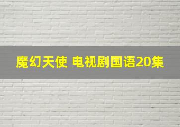 魔幻天使 电视剧国语20集